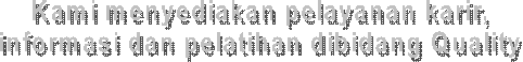 Kami menyediakan pelayanan karir,
informasi dan pelatihan dibidang Quality